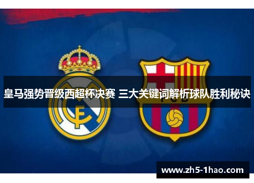 皇马强势晋级西超杯决赛 三大关键词解析球队胜利秘诀
