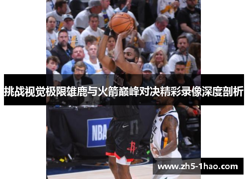 挑战视觉极限雄鹿与火箭巅峰对决精彩录像深度剖析