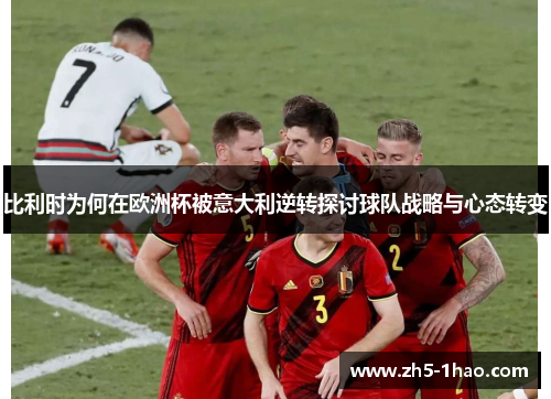 比利时为何在欧洲杯被意大利逆转探讨球队战略与心态转变 比利时为何在欧洲杯被意大利逆转探讨球队战略与心态转变