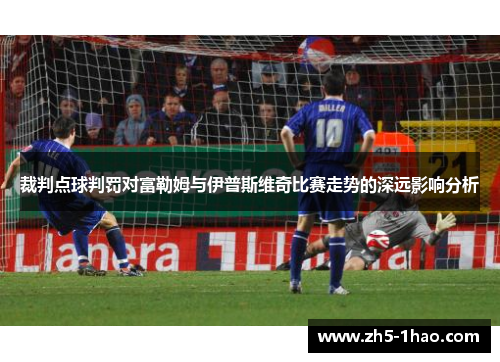 裁判点球判罚对富勒姆与伊普斯维奇比赛走势的深远影响分析 裁判点球判罚对富勒姆与伊普斯维奇比赛走势的深远影响分析