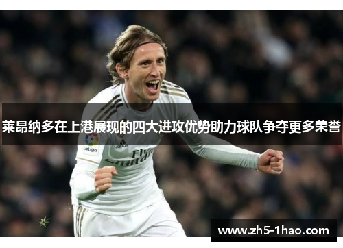 莱昂纳多在上港展现的四大进攻优势助力球队争夺更多荣誉 莱昂纳多在上港展现的四大进攻优势助力球队争夺更多荣誉