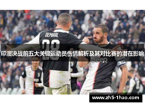 印澳决战前五大关键运动员伤情解析及其对比赛的潜在影响