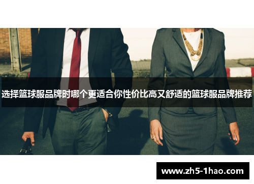 选择篮球服品牌时哪个更适合你性价比高又舒适的篮球服品牌推荐 选择篮球服品牌时哪个更适合你性价比高又舒适的篮球服品牌推荐