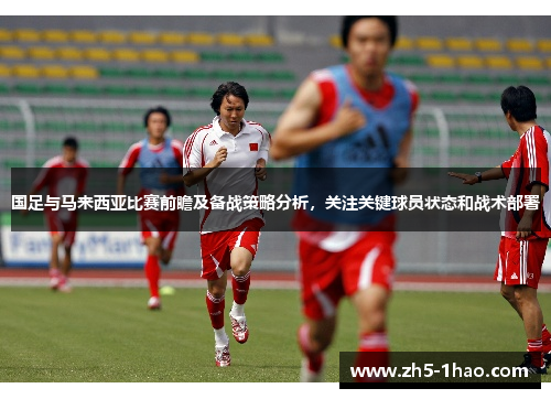 国足与马来西亚比赛前瞻及备战策略分析，关注关键球员状态和战术部署