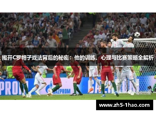 揭开C罗帽子戏法背后的秘密：他的训练、心理与比赛策略全解析