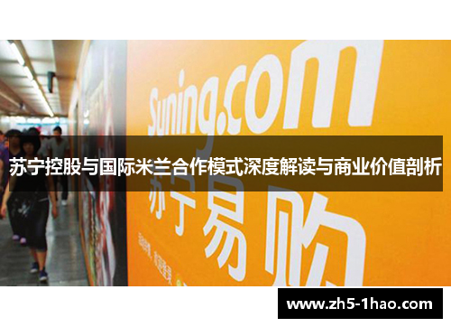 苏宁控股与国际米兰合作模式深度解读与商业价值剖析