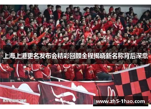 上海上港更名发布会精彩回顾全程揭晓新名称背后深意