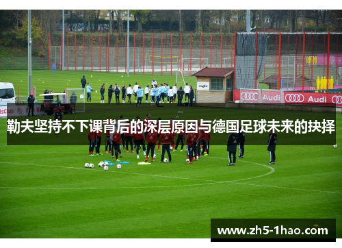 勒夫坚持不下课背后的深层原因与德国足球未来的抉择