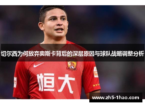 切尔西为何放弃奥斯卡背后的深层原因与球队战略调整分析