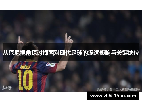 从范尼视角探讨梅西对现代足球的深远影响与关键地位