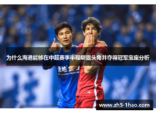 为什么海港能够在中超赛季半程崭露头角并夺得冠军宝座分析 为什么海港能够在中超赛季半程崭露头角并夺得冠军宝座分析