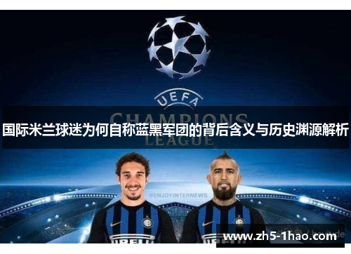 国际米兰球迷为何自称蓝黑军团的背后含义与历史渊源解析 国际米兰球迷为何自称蓝黑军团的背后含义与历史渊源解析