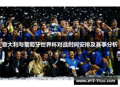 意大利与葡萄牙世界杯对战时间安排及赛事分析