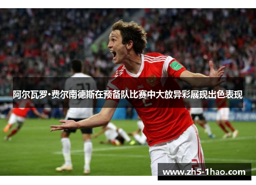 阿尔瓦罗·费尔南德斯在预备队比赛中大放异彩展现出色表现