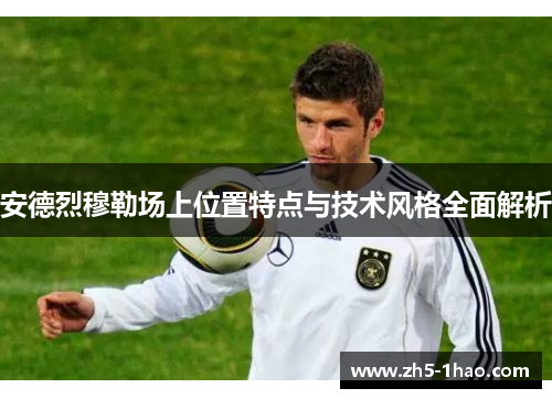 安德烈穆勒场上位置特点与技术风格全面解析