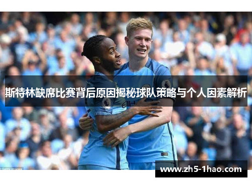 斯特林缺席比赛背后原因揭秘球队策略与个人因素解析