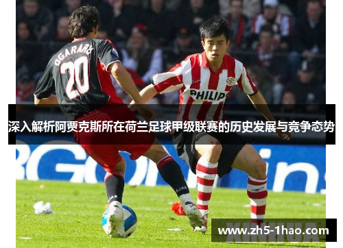 深入解析阿贾克斯所在荷兰足球甲级联赛的历史发展与竞争态势