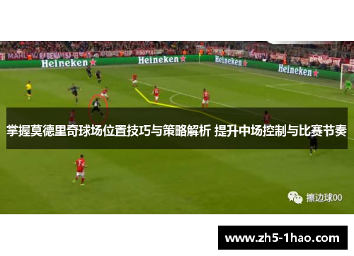 掌握莫德里奇球场位置技巧与策略解析 提升中场控制与比赛节奏 掌握莫德里奇球场位置技巧与策略解析 提升中场控制与比赛节奏