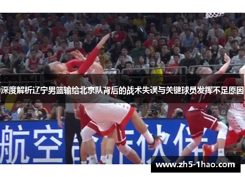 深度解析辽宁男篮输给北京队背后的战术失误与关键球员发挥不足原因 深度解析辽宁男篮输给北京队背后的战术失误与关键球员发挥不足原因