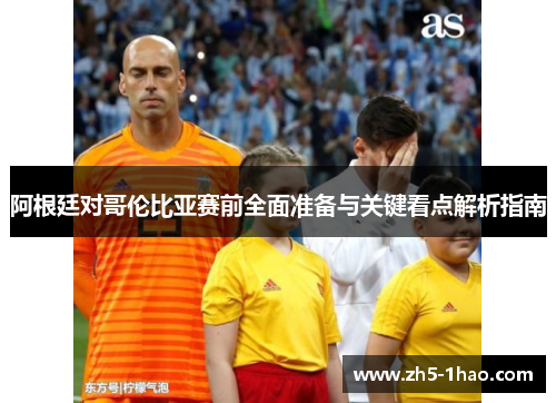 阿根廷对哥伦比亚赛前全面准备与关键看点解析指南
