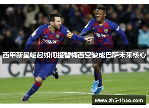 西甲新星崛起如何接替梅西空缺成巴萨未来核心