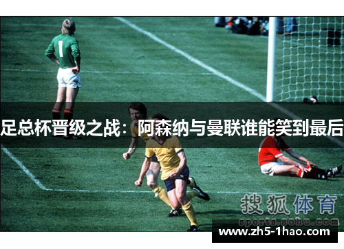 足总杯晋级之战:阿森纳与曼联谁能笑到最后 足总杯晋级之战:阿森纳与曼联谁能笑到最后