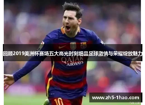 回顾2019美洲杯赛场五大高光时刻细品足球激情与荣耀绽放魅力