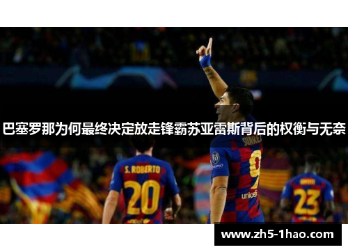 巴塞罗那为何最终决定放走锋霸苏亚雷斯背后的权衡与无奈