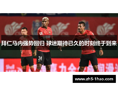 拜仁马内强势回归 球迷期待已久的时刻终于到来