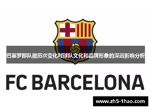 巴塞罗那队徽历次变化对球队文化和品牌形象的深远影响分析