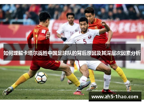 如何理解卡塔尔战胜中国足球队的背后原因及其深层次因素分析