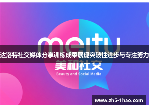 达洛特社交媒体分享训练成果展现突破性进步与专注努力