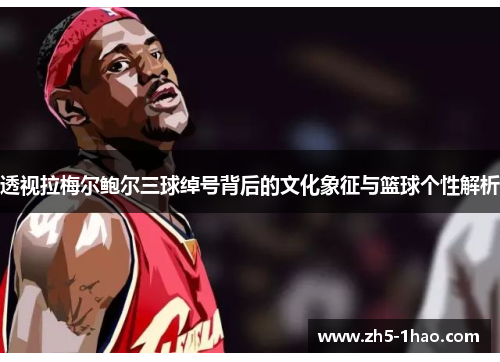 透视拉梅尔鲍尔三球绰号背后的文化象征与篮球个性解析