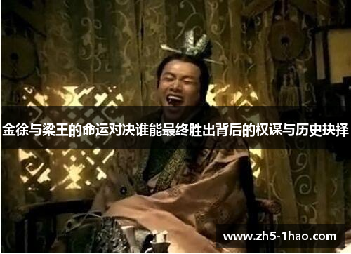 金徐与梁王的命运对决谁能最终胜出背后的权谋与历史抉择 金徐与梁王的命运对决谁能最终胜出背后的权谋与历史抉择