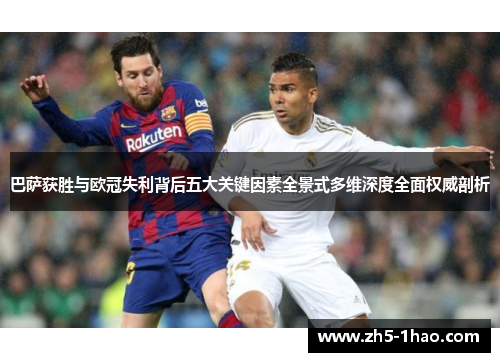 巴萨获胜与欧冠失利背后五大关键因素全景式多维深度全面权威剖析