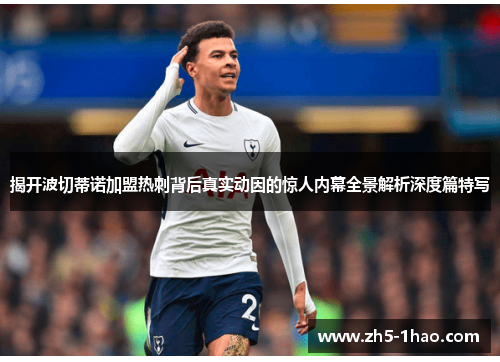 揭开波切蒂诺加盟热刺背后真实动因的惊人内幕全景解析深度篇特写