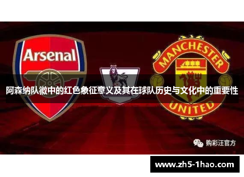 阿森纳队徽中的红色象征意义及其在球队历史与文化中的重要性