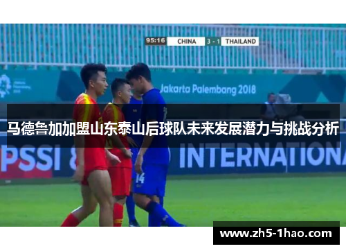 马德鲁加加盟山东泰山后球队未来发展潜力与挑战分析