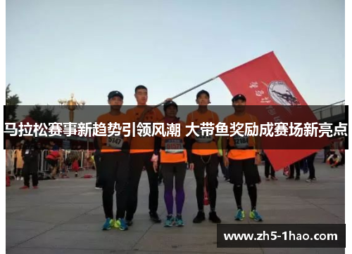 马拉松赛事新趋势引领风潮 大带鱼奖励成赛场新亮点