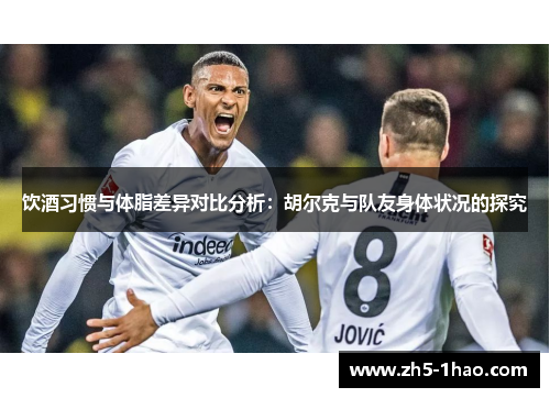 饮酒习惯与体脂差异对比分析：胡尔克与队友身体状况的探究