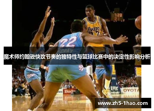 魔术师约翰逊快攻节奏的独特性与篮球比赛中的决定性影响分析