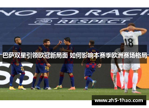 巴萨双星引领欧冠新局面 如何影响本赛季欧洲赛场格局 巴萨双星引领欧冠新局面 如何影响本赛季欧洲赛场格局