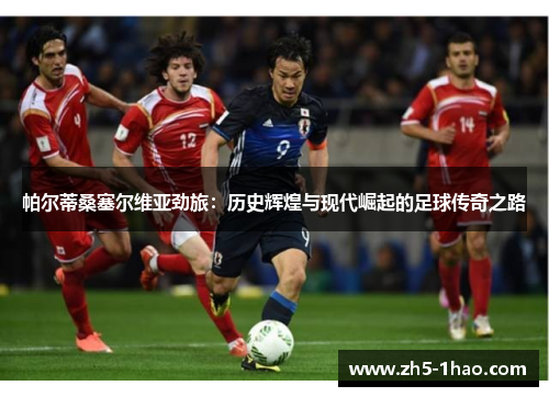 帕尔蒂桑塞尔维亚劲旅：历史辉煌与现代崛起的足球传奇之路